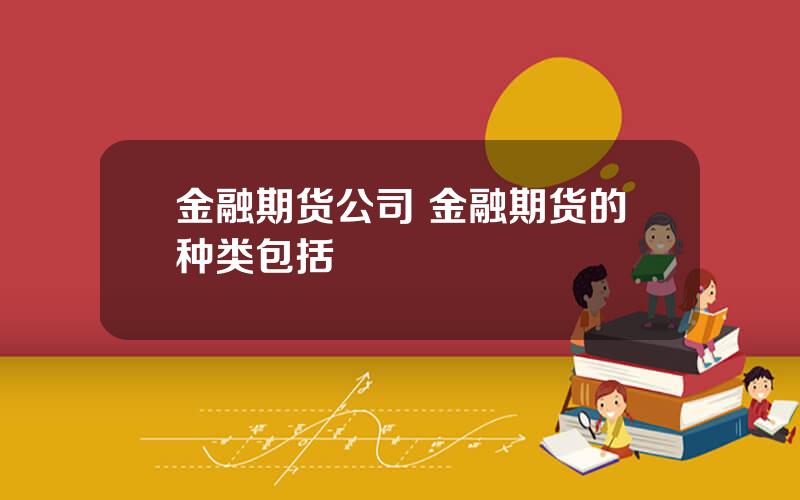 金融期货公司 金融期货的种类包括
